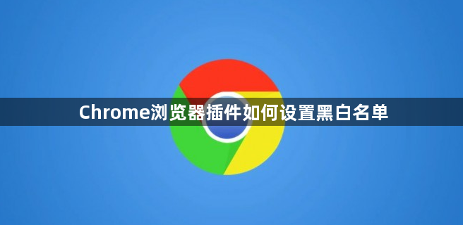 Chrome浏览器插件如何设置黑白名单1
