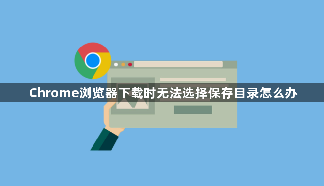Chrome浏览器下载时无法选择保存目录怎么办1