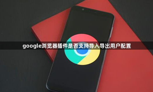 google浏览器插件是否支持导入导出用户配置1
