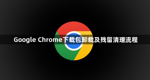 Google Chrome下载包卸载及残留清理流程1