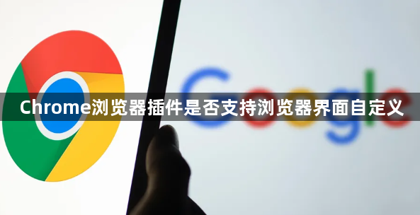 Chrome浏览器插件是否支持浏览器界面自定义1
