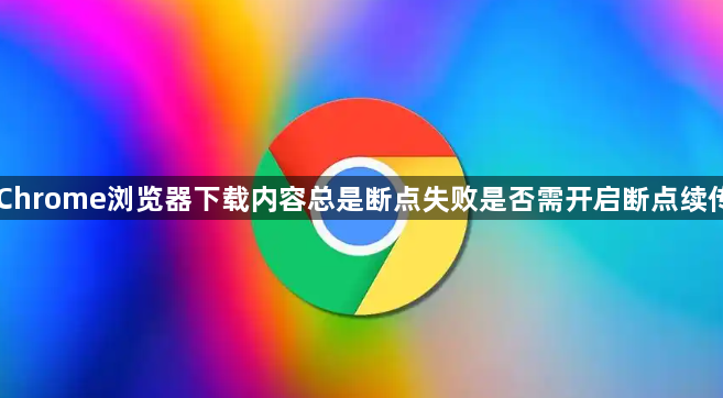 Chrome浏览器下载内容总是断点失败是否需开启断点续传1