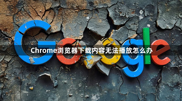Chrome浏览器下载内容无法播放怎么办1