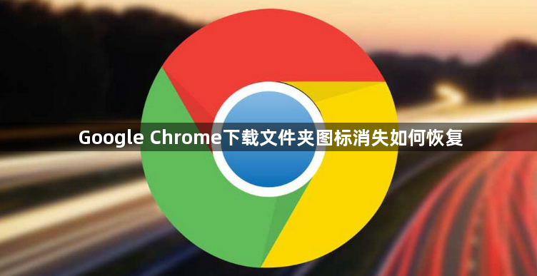 Google Chrome下载文件夹图标消失如何恢复1