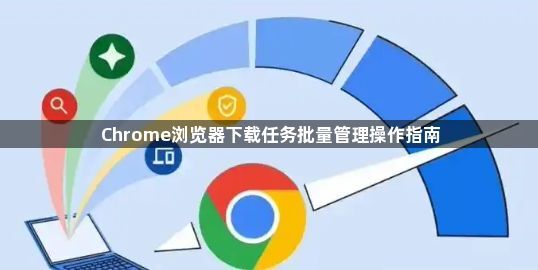 Chrome浏览器下载任务批量管理操作指南1