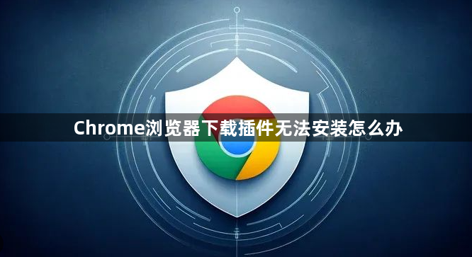 Chrome浏览器下载插件无法安装怎么办1