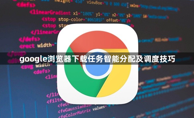 google浏览器下载任务智能分配及调度技巧1