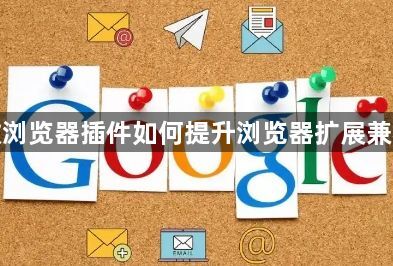 谷歌浏览器插件如何提升浏览器扩展兼容性1