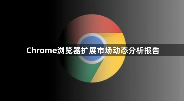 Chrome浏览器扩展市场动态分析报告1