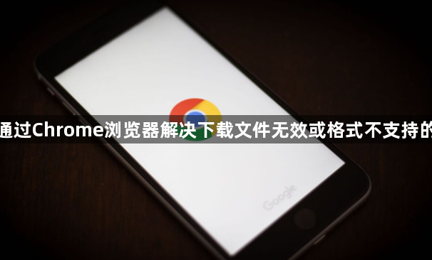 如何通过Chrome浏览器解决下载文件无效或格式不支持的问题1