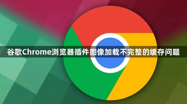 谷歌Chrome浏览器插件图像加载不完整的缓存问题1