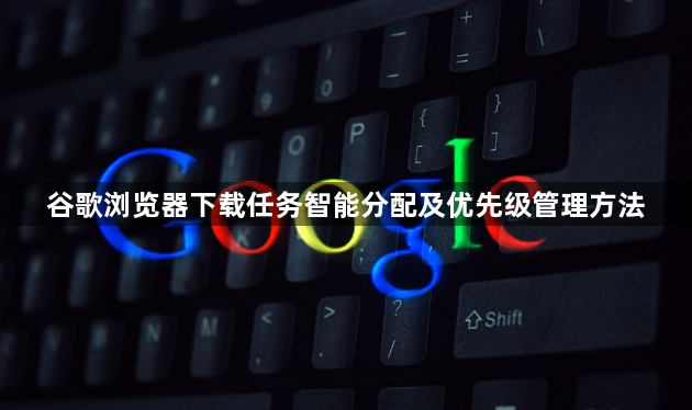 谷歌浏览器下载任务智能分配及优先级管理方法1