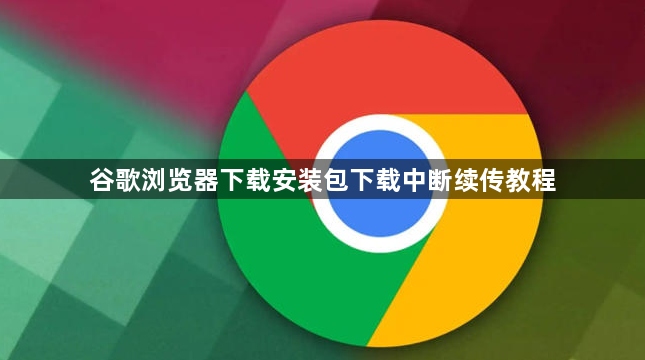 谷歌浏览器下载安装包下载中断续传教程1