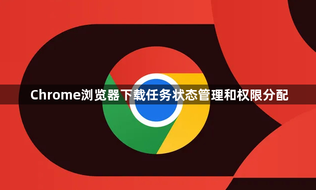 Chrome浏览器下载任务状态管理和权限分配1