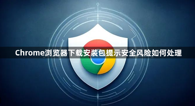 Chrome浏览器下载安装包提示安全风险如何处理1