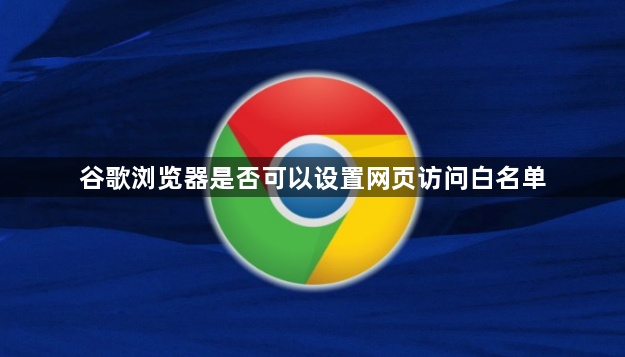 谷歌浏览器是否可以设置网页访问白名单1