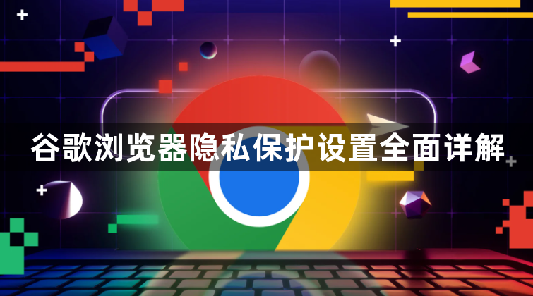 谷歌浏览器隐私保护设置全面详解1