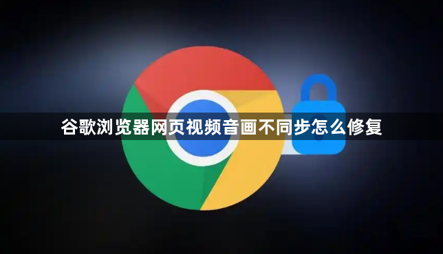 谷歌浏览器网页视频音画不同步怎么修复1