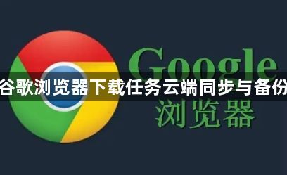 谷歌浏览器下载任务云端同步与备份1