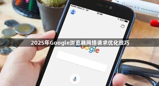 2025年Google浏览器网络请求优化技巧1