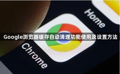 Google浏览器缓存自动清理功能使用及设置方法1