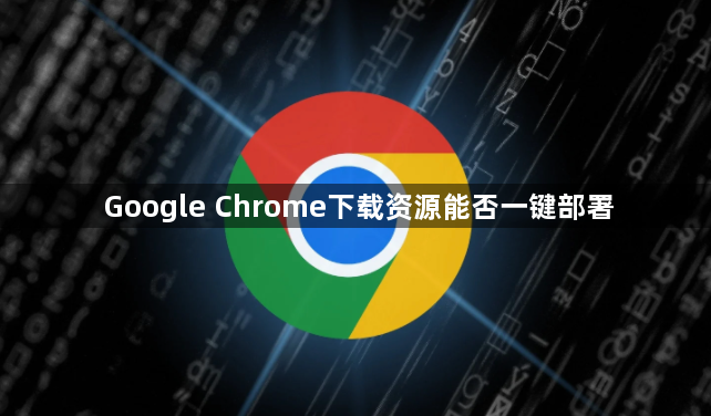 Google Chrome下载资源能否一键部署1