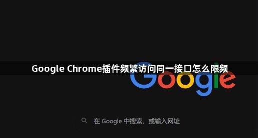 Google Chrome插件频繁访问同一接口怎么限频1