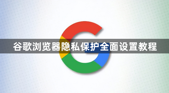 谷歌浏览器隐私保护全面设置教程1