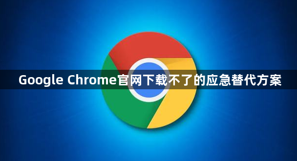 Google Chrome官网下载不了的应急替代方案1