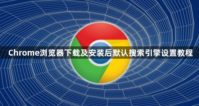 Chrome浏览器下载及安装后默认搜索引擎设置教程1