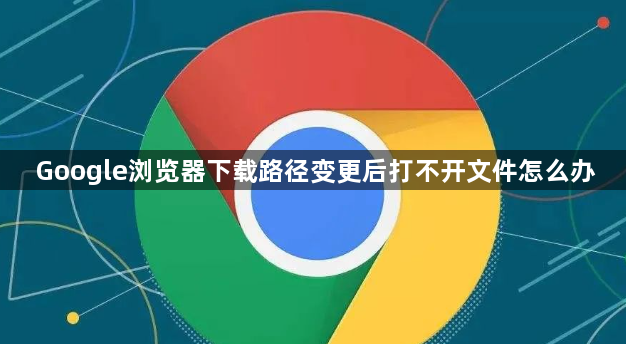 Google浏览器下载路径变更后打不开文件怎么办1