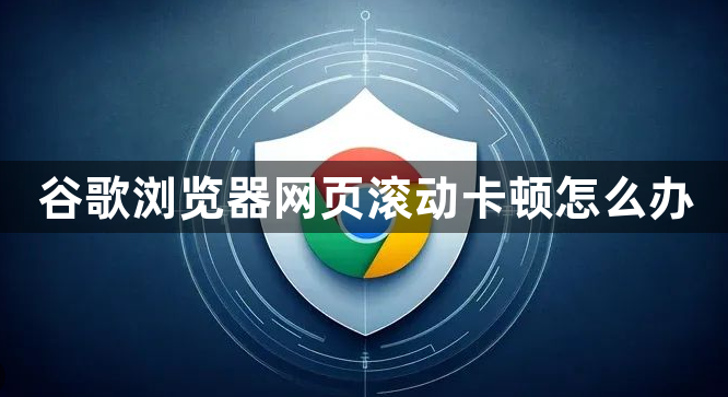 谷歌浏览器网页滚动卡顿怎么办1