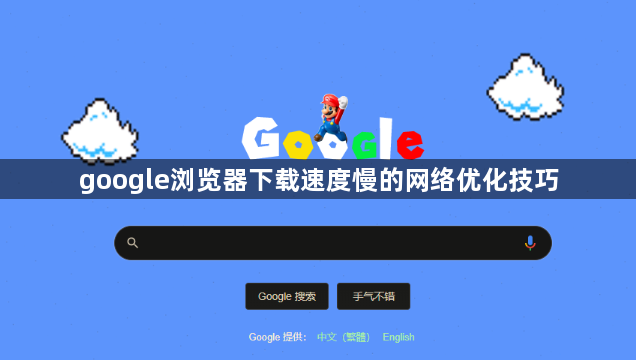 google浏览器下载速度慢的网络优化技巧1
