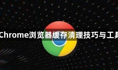Chrome浏览器缓存清理技巧与工具1
