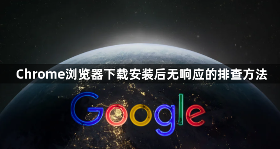 Chrome浏览器下载安装后无响应的排查方法1