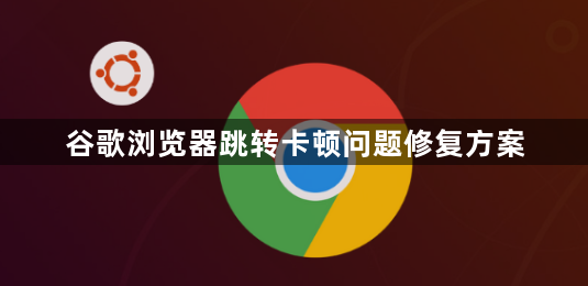 谷歌浏览器跳转卡顿问题修复方案1