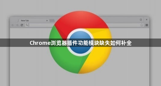 Chrome浏览器插件功能模块缺失如何补全1