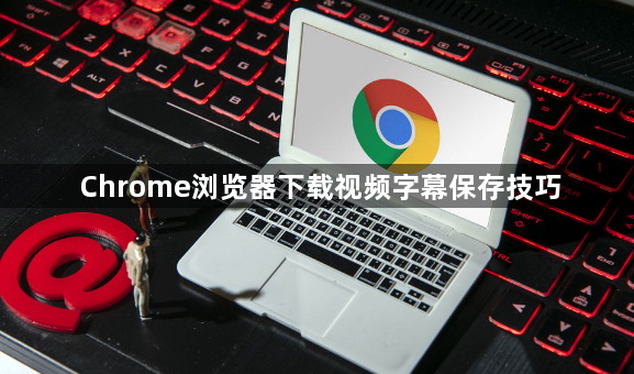 Chrome浏览器下载视频字幕保存技巧1