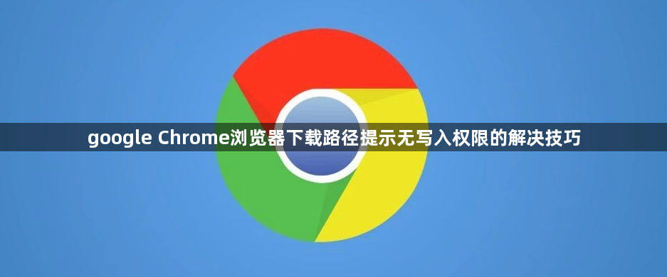 google Chrome浏览器下载路径提示无写入权限的解决技巧1