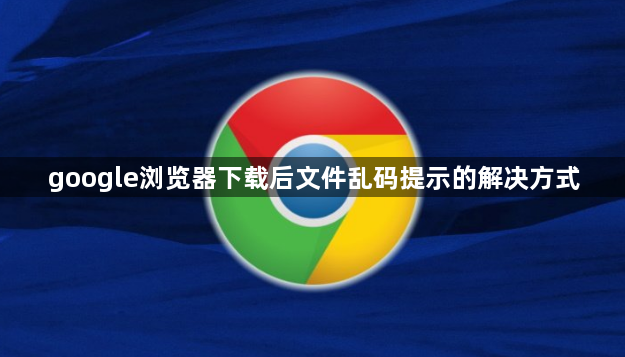 google浏览器下载后文件乱码提示的解决方式1