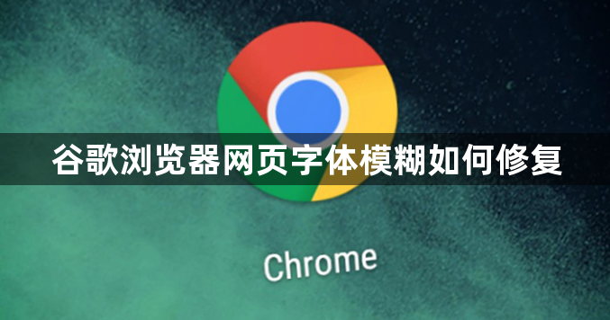 谷歌浏览器网页字体模糊如何修复1