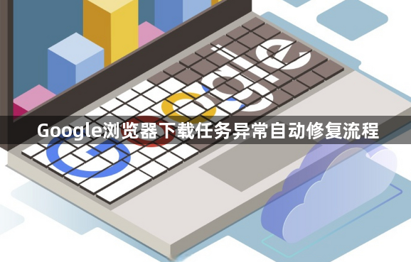 Google浏览器下载任务异常自动修复流程1