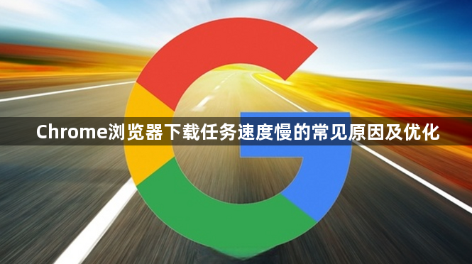 Chrome浏览器下载任务速度慢的常见原因及优化1