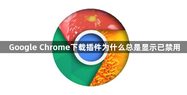 Google Chrome下载插件为什么总是显示已禁用1