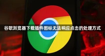 谷歌浏览器下载插件图标无法响应点击的处理方式1