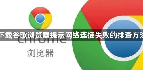 下载谷歌浏览器提示网络连接失败的排查方法1