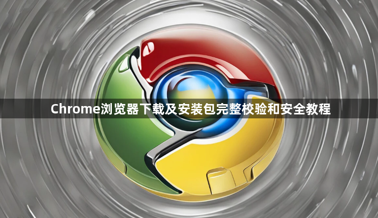 Chrome浏览器下载及安装包完整校验和安全教程1