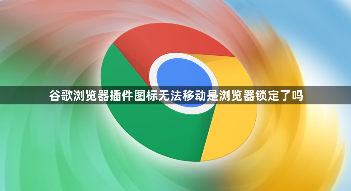谷歌浏览器插件图标无法移动是浏览器锁定了吗1