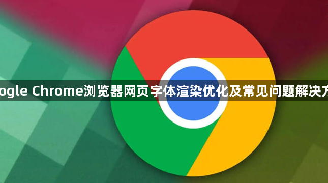 google Chrome浏览器网页字体渲染优化及常见问题解决方案1