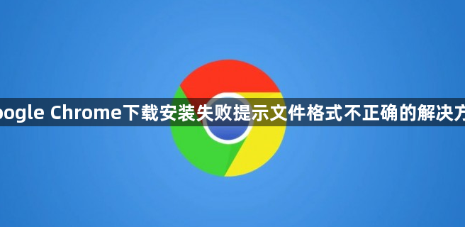 Google Chrome下载安装失败提示文件格式不正确的解决方案1